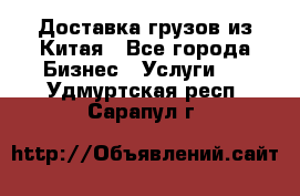 Доставка грузов из Китая - Все города Бизнес » Услуги   . Удмуртская респ.,Сарапул г.